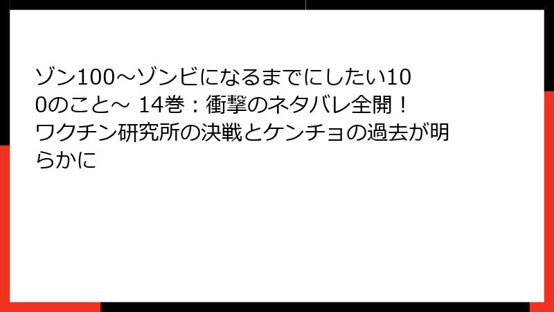 ゾン100～ゾンビになるまでにしたい100のこと～ 14巻：衝撃のネタバレ全開！ワクチン研究所の決戦とケンチョの過去が明らかに