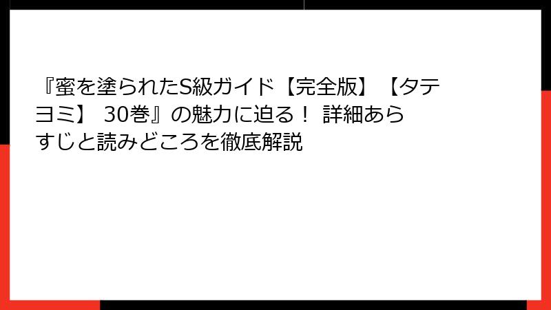 『蜜を塗られたS級ガイド【完全版】【タテヨミ】 30巻』の魅力に迫る！ 詳細あらすじと読みどころを徹底解説