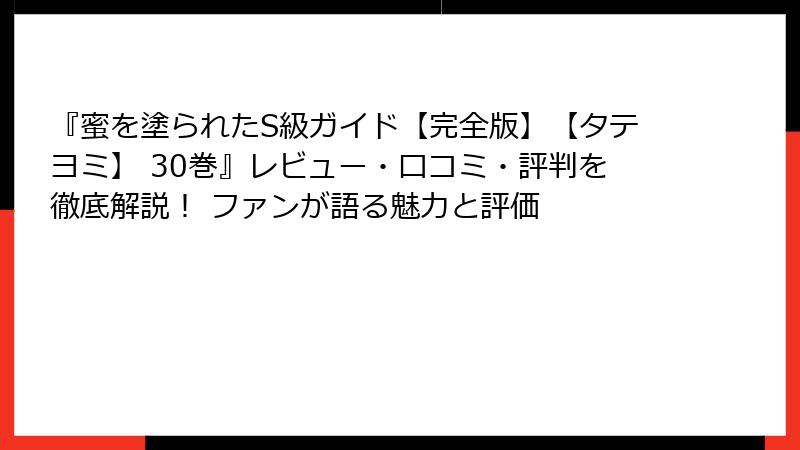 『蜜を塗られたS級ガイド【完全版】【タテヨミ】 30巻』レビュー・口コミ・評判を徹底解説！ ファンが語る魅力と評価