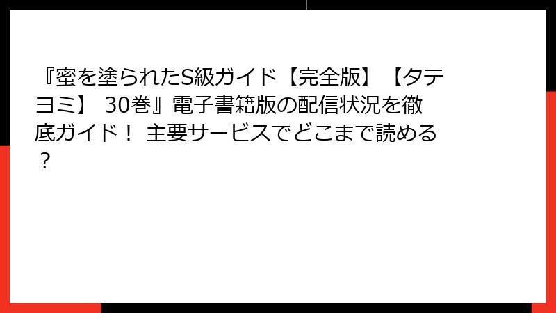『蜜を塗られたS級ガイド【完全版】【タテヨミ】 30巻』電子書籍版の配信状況を徹底ガイド！ 主要サービスでどこまで読める？