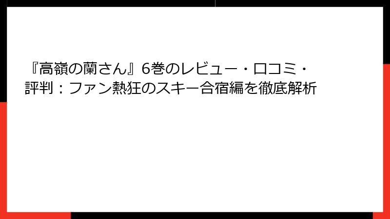 『高嶺の蘭さん』6巻のレビュー・口コミ・評判：ファン熱狂のスキー合宿編を徹底解析