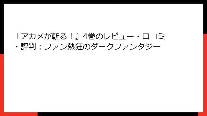 『アカメが斬る！』4巻のレビュー・口コミ・評判：ファン熱狂のダークファンタジー
