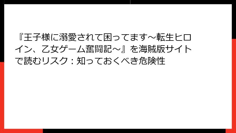 『王子様に溺愛されて困ってます～転生ヒロイン、乙女ゲーム奮闘記～』を海賊版サイトで読むリスク：知っておくべき危険性