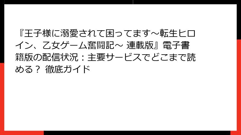 『王子様に溺愛されて困ってます～転生ヒロイン、乙女ゲーム奮闘記～ 連載版』電子書籍版の配信状況：主要サービスでどこまで読める？ 徹底ガイド