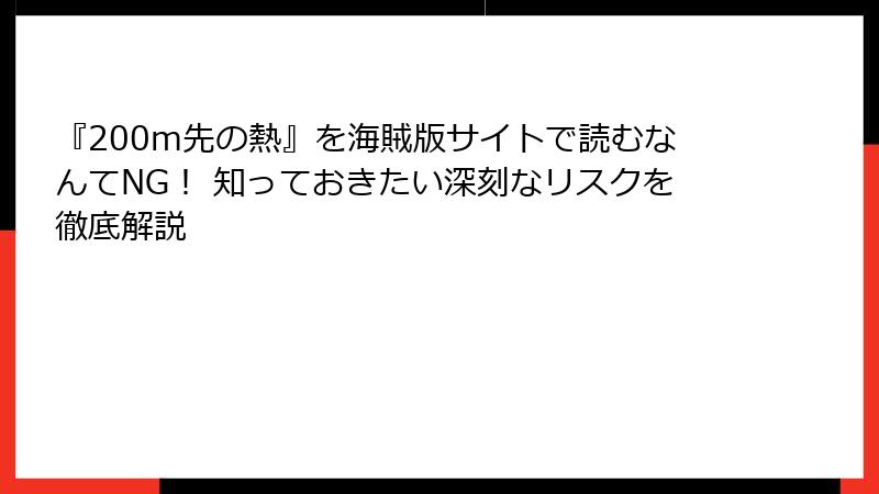 『200m先の熱』を海賊版サイトで読むなんてNG！ 知っておきたい深刻なリスクを徹底解説
