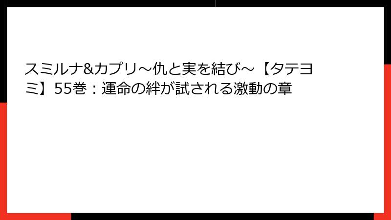 スミルナ&カプリ～仇と実を結び～【タテヨミ】55巻：運命の絆が試される激動の章