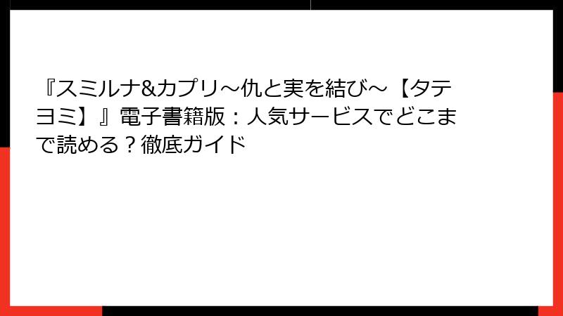 『スミルナ&カプリ～仇と実を結び～【タテヨミ】』電子書籍版：人気サービスでどこまで読める？徹底ガイド