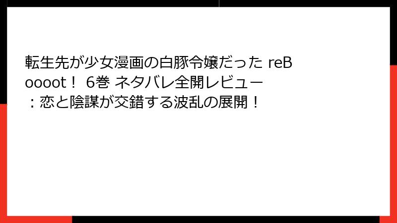 転生先が少女漫画の白豚令嬢だった reBoooot！ 6巻 ネタバレ全開レビュー：恋と陰謀が交錯する波乱の展開！