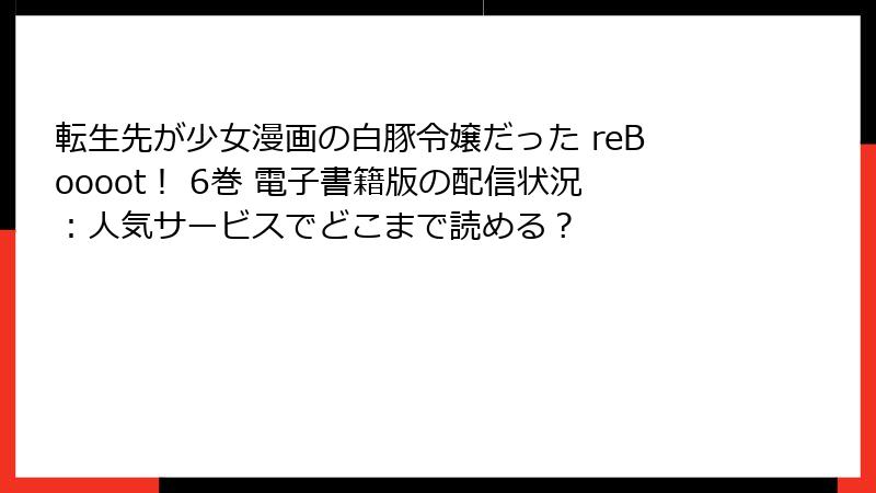 転生先が少女漫画の白豚令嬢だった reBoooot！ 6巻 電子書籍版の配信状況：人気サービスでどこまで読める？