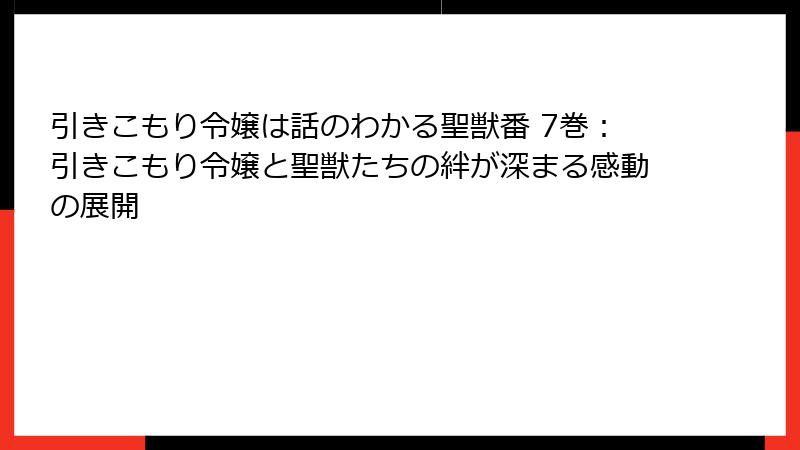 引きこもり令嬢は話のわかる聖獣番 7巻：引きこもり令嬢と聖獣たちの絆が深まる感動の展開