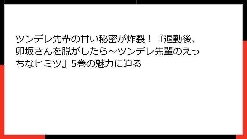 ツンデレ先輩の甘い秘密が炸裂！『退勤後、卯坂さんを脱がしたら～ツンデレ先輩のえっちなヒミツ』5巻の魅力に迫る