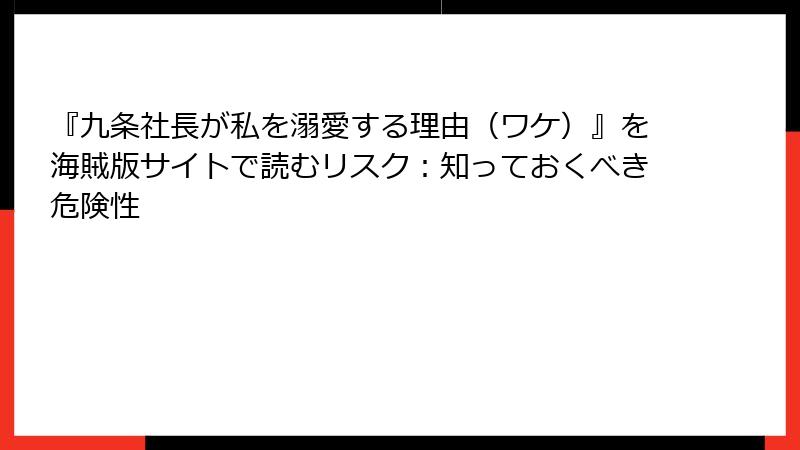 『九条社長が私を溺愛する理由（ワケ）』を海賊版サイトで読むリスク：知っておくべき危険性