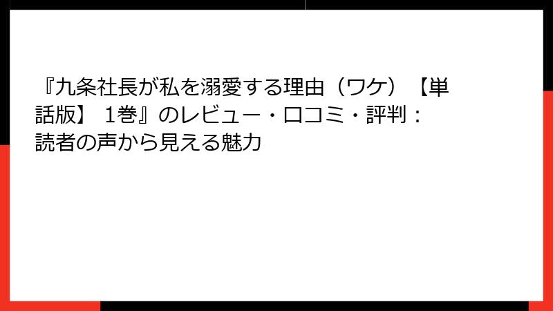 『九条社長が私を溺愛する理由（ワケ）【単話版】 1巻』のレビュー・口コミ・評判：読者の声から見える魅力