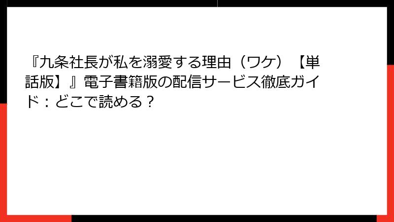 『九条社長が私を溺愛する理由（ワケ）【単話版】』電子書籍版の配信サービス徹底ガイド：どこで読める？