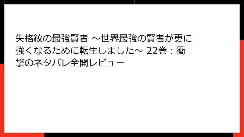 失格紋の最強賢者 ～世界最強の賢者が更に強くなるために転生しました～ 22巻：衝撃のネタバレ全開レビュー