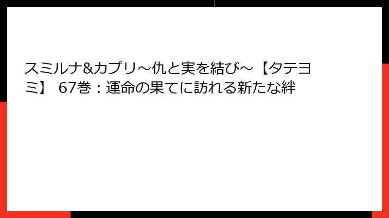 スミルナ&カプリ～仇と実を結び～【タテヨミ】 67巻：運命の果てに訪れる新たな絆