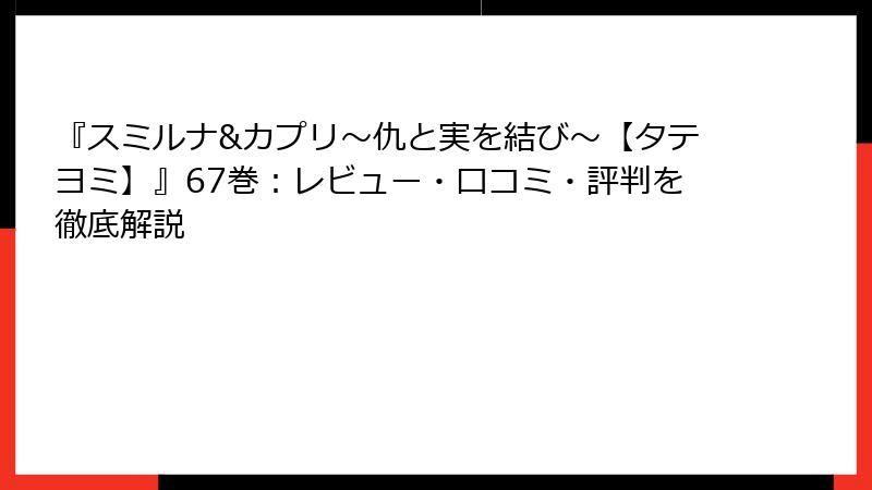 『スミルナ&カプリ～仇と実を結び～【タテヨミ】』67巻：レビュー・口コミ・評判を徹底解説