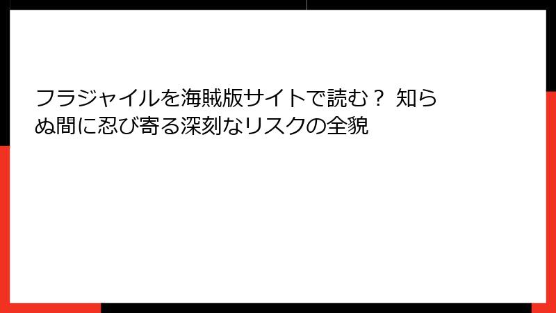 フラジャイルを海賊版サイトで読む？ 知らぬ間に忍び寄る深刻なリスクの全貌