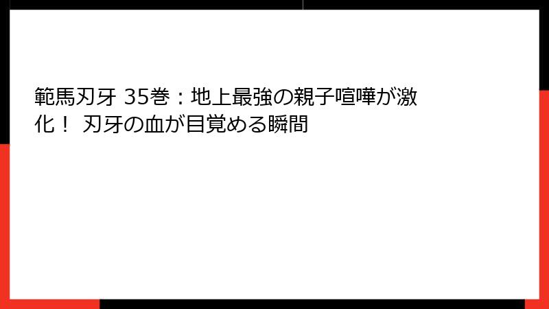 範馬刃牙 35巻：地上最強の親子喧嘩が激化！ 刃牙の血が目覚める瞬間