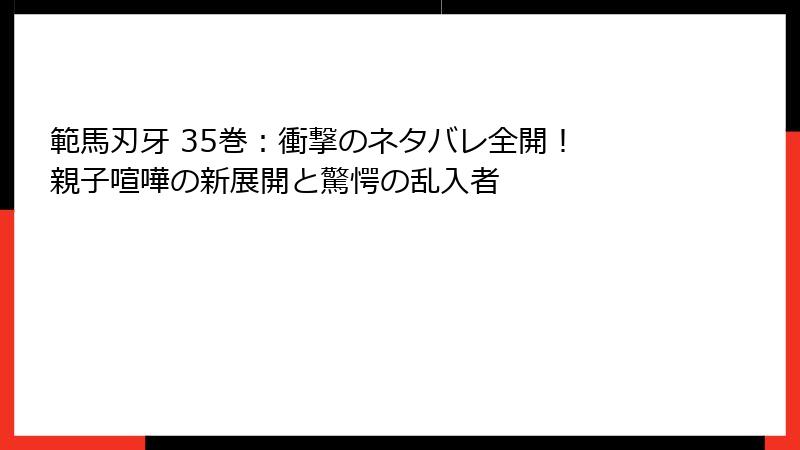 範馬刃牙 35巻：衝撃のネタバレ全開！ 親子喧嘩の新展開と驚愕の乱入者
