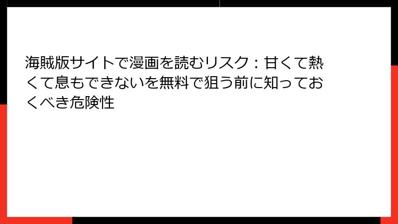 海賊版サイトで漫画を読むリスク：甘くて熱くて息もできないを無料で狙う前に知っておくべき危険性