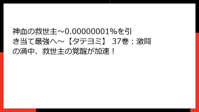 神血の救世主～0.00000001％を引き当て最強へ～【タテヨミ】 37巻：激闘の渦中、救世主の覚醒が加速！