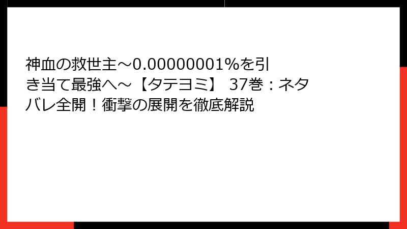 神血の救世主～0.00000001％を引き当て最強へ～【タテヨミ】 37巻：ネタバレ全開！衝撃の展開を徹底解説