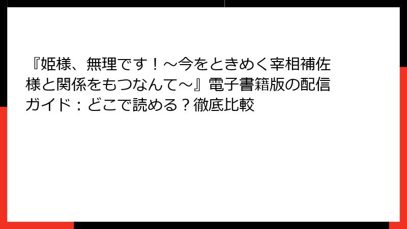 『姫様、無理です！～今をときめく宰相補佐様と関係をもつなんて～』電子書籍版の配信ガイド：どこで読める？徹底比較