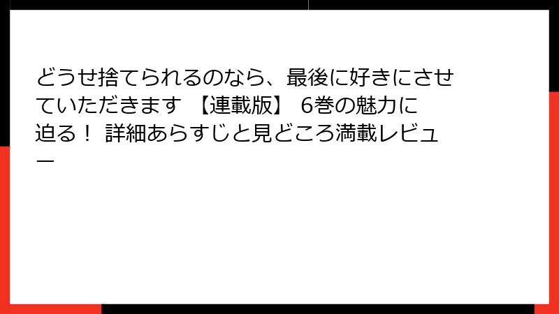 どうせ捨てられるのなら、最後に好きにさせていただきます 【連載版】 6巻の魅力に迫る！ 詳細あらすじと見どころ満載レビュー