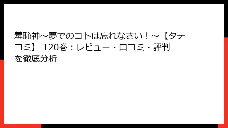 羞恥神～夢でのコトは忘れなさい！～【タテヨミ】 120巻：レビュー・口コミ・評判を徹底分析