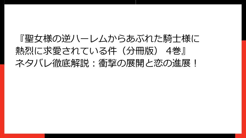 『聖女様の逆ハーレムからあぶれた騎士様に熱烈に求愛されている件（分冊版） 4巻』ネタバレ徹底解説：衝撃の展開と恋の進展！