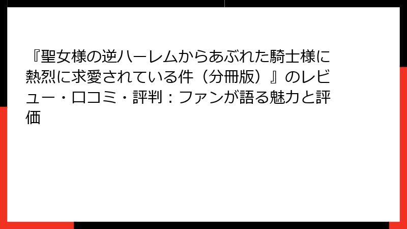 『聖女様の逆ハーレムからあぶれた騎士様に熱烈に求愛されている件（分冊版）』のレビュー・口コミ・評判：ファンが語る魅力と評価