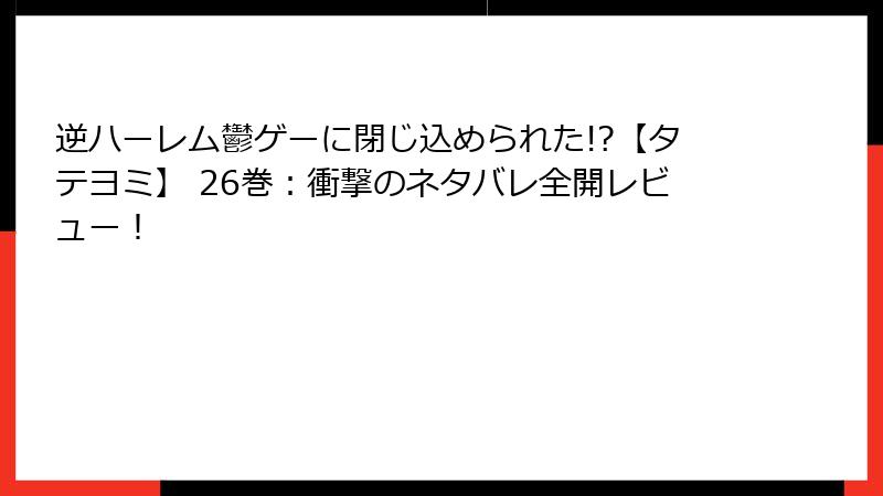 逆ハーレム鬱ゲーに閉じ込められた!?【タテヨミ】 26巻:衝撃のネタバレ全開レビュー!