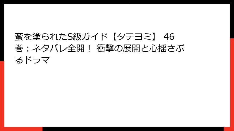 蜜を塗られたS級ガイド【タテヨミ】 46巻：ネタバレ全開！ 衝撃の展開と心揺さぶるドラマ