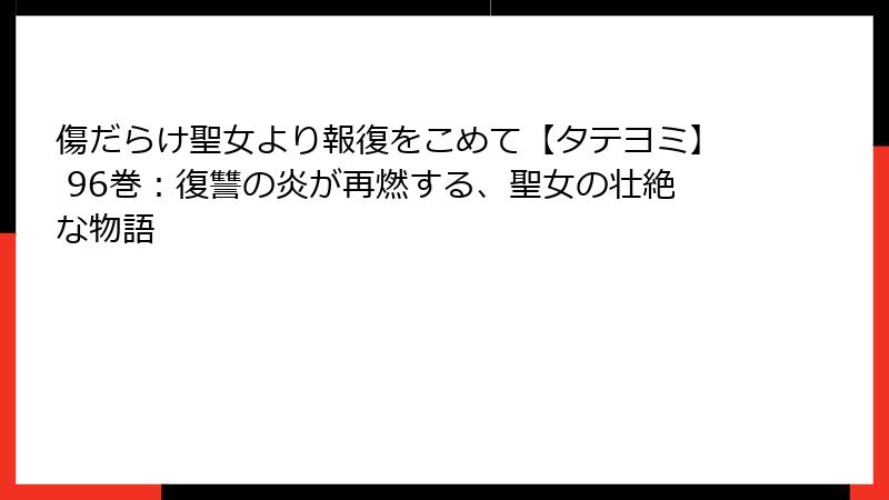 傷だらけ聖女より報復をこめて【タテヨミ】 96巻：復讐の炎が再燃する、聖女の壮絶な物語
