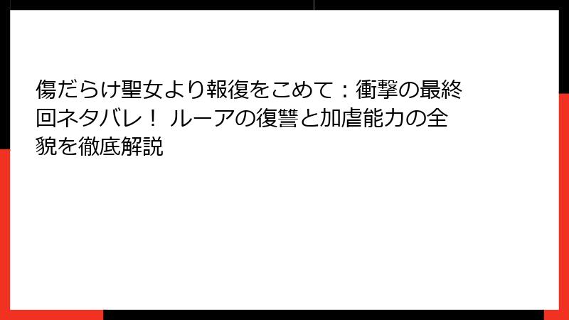 傷だらけ聖女より報復をこめて：衝撃の最終回ネタバレ！ ルーアの復讐と加虐能力の全貌を徹底解説