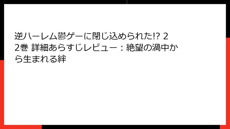 逆ハーレム鬱ゲーに閉じ込められた!? 22巻 詳細あらすじレビュー：絶望の渦中から生まれる絆