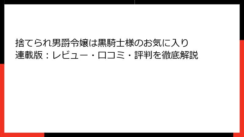 捨てられ男爵令嬢は黒騎士様のお気に入り 連載版：レビュー・口コミ・評判を徹底解説