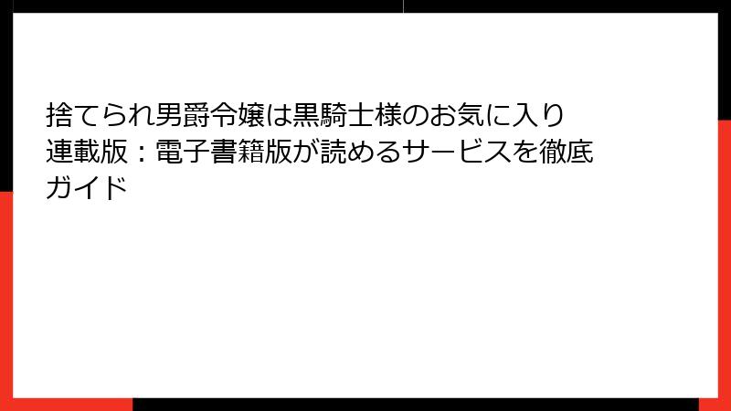 捨てられ男爵令嬢は黒騎士様のお気に入り 連載版：電子書籍版が読めるサービスを徹底ガイド
