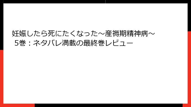 妊娠したら死にたくなった～産褥期精神病～ 5巻：ネタバレ満載の最終巻レビュー