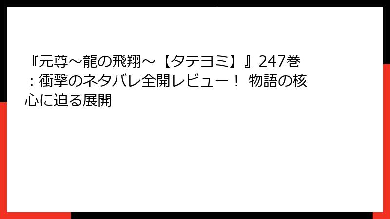 『元尊～龍の飛翔～【タテヨミ】』247巻：衝撃のネタバレ全開レビュー！ 物語の核心に迫る展開