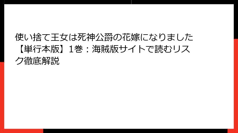 使い捨て王女は死神公爵の花嫁になりました【単行本版】1巻：海賊版サイトで読むリスク徹底解説