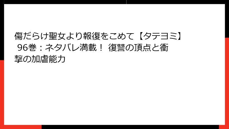 傷だらけ聖女より報復をこめて【タテヨミ】 96巻：ネタバレ満載！ 復讐の頂点と衝撃の加虐能力