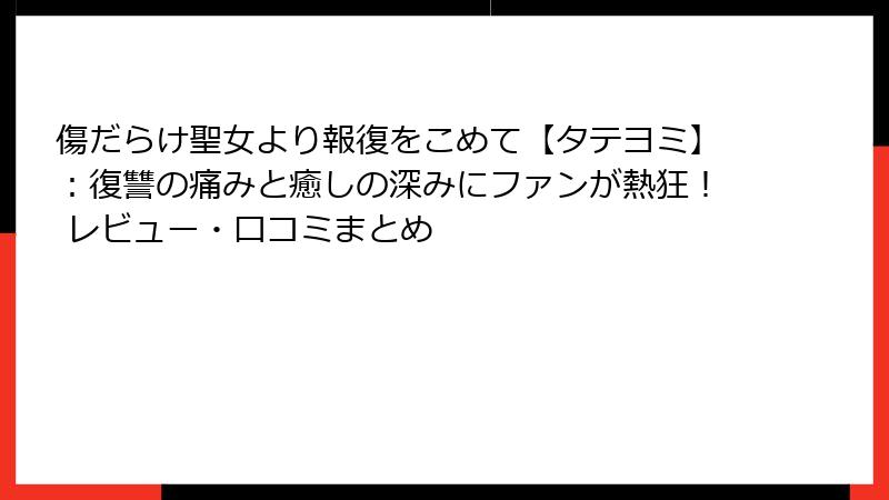 傷だらけ聖女より報復をこめて【タテヨミ】：復讐の痛みと癒しの深みにファンが熱狂！ レビュー・口コミまとめ