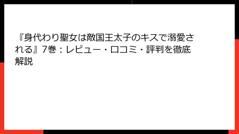 『身代わり聖女は敵国王太子のキスで溺愛される』7巻：レビュー・口コミ・評判を徹底解説
