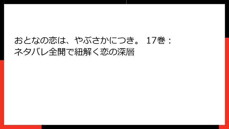 おとなの恋は、やぶさかにつき。 17巻:ネタバレ全開で紐解く恋の深層