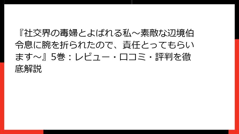 『社交界の毒婦とよばれる私～素敵な辺境伯令息に腕を折られたので、責任とってもらいます～』5巻：レビュー・口コミ・評判を徹底解説