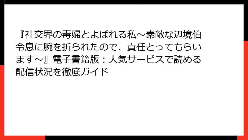 『社交界の毒婦とよばれる私～素敵な辺境伯令息に腕を折られたので、責任とってもらいます～』電子書籍版：人気サービスで読める配信状況を徹底ガイド