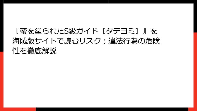 『蜜を塗られたS級ガイド【タテヨミ】』を海賊版サイトで読むリスク：違法行為の危険性を徹底解説