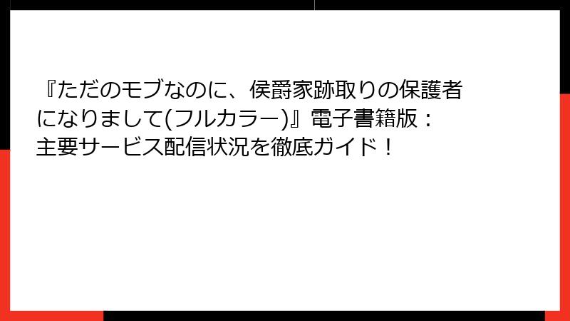 『ただのモブなのに、侯爵家跡取りの保護者になりまして(フルカラー)』電子書籍版:主要サービス配信状況を徹底ガイド!